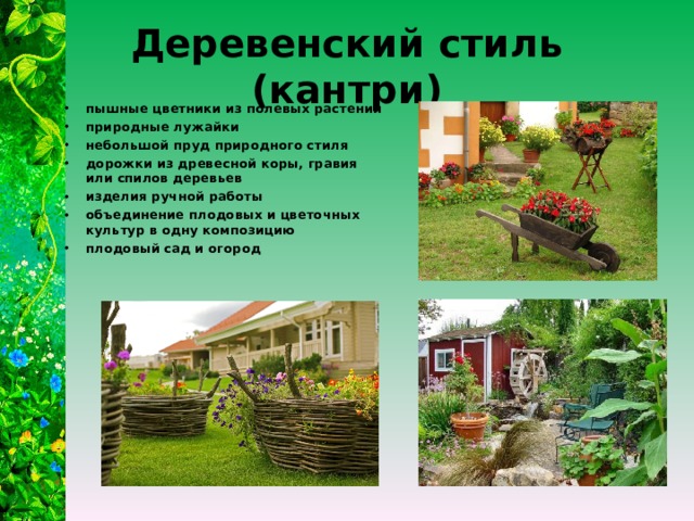 Деревенский стиль (кантри) пышные цветники из полевых растений природные лужайки небольшой пруд природного стиля дорожки из древесной коры, гравия или спилов деревьев изделия ручной работы объединение плодовых и цветочных культур в одну композицию плодовый сад и огород 