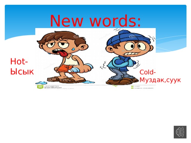 New words: Hot- Ысык Cold- Муздак,суук 
