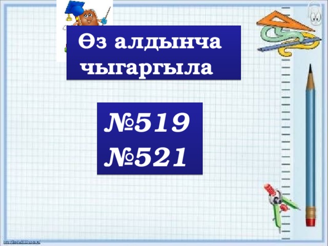 Өз алдынча чыгаргыла № 519 № 521 