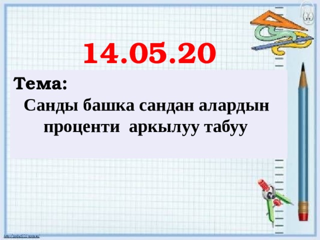 14.05.20 Тема: Санды башка сандан алардын проценти аркылуу табуу   