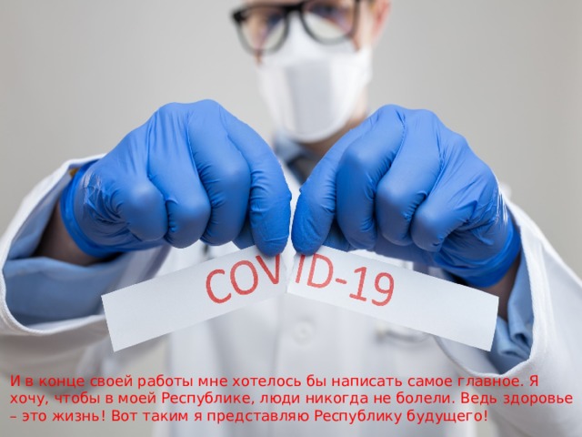 И в конце своей работы мне хотелось бы написать самое главное. Я хочу, чтобы в моей Республике, люди никогда не болели. Ведь здоровье – это жизнь! Вот таким я представляю Республику будущего!    