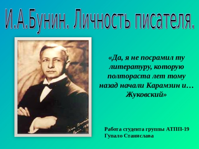 «Да, я не посрамил ту литературу, которую полтораста лет тому назад начали Карамзин и…Жуковский» Работа студента группы АТПП-19 Гупало Станислава 