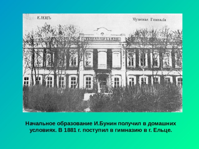 Начальное образование И.Бунин получил в домашних условиях. В 1881 г. поступил в гимназию в г. Ельце. 