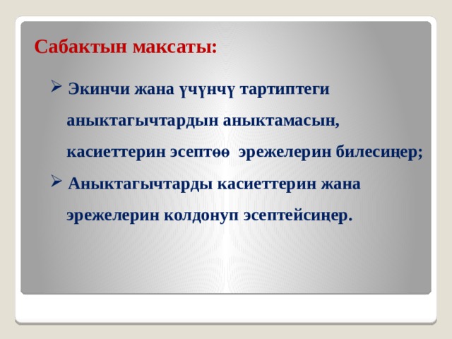 Сабактын максаты:  Экинчи жана үчүнчү тартиптеги  аныктагычтардын аныктамасын,  касиеттерин эсептөө эрежелерин билесиңер;  Аныктагычтарды касиеттерин жана  эрежелерин колдонуп эсептейсиңер.   