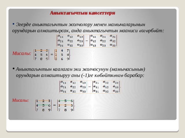 Аныктагычтын каисеттери  Эгерде аныктагычтын жолчолору менен мамычаларынын орундарын алмаштырсак, анда аныктагычтын мааниси өзгөрбөйт: Мисалы:  Аныктагычтын каалаган эки жолчосунун (мамычасынын)  орундарын алмаштыруу аны (-1)ге көбөйткөнгө барабар: Мисалы: 