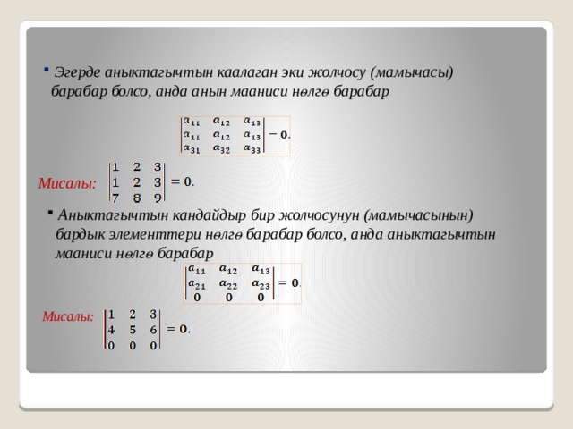  Эгерде аныктагычтын каалаган эки жолчосу (мамычасы)  барабар болсо, анда анын мааниси нөлгө барабар Мисалы:  Аныктагычтын кандайдыр бир жолчосунун (мамычасынын)  бардык элементтери нөлгө барабар болсо, анда аныктагычтын  мааниси нөлгө барабар Мисалы: 