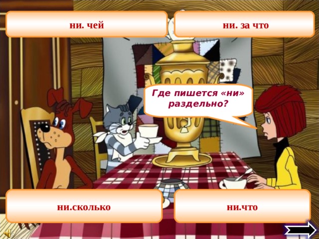 ни. чей  ни. за что Где пишется «ни» раздельно? ни.сколько ни.что 