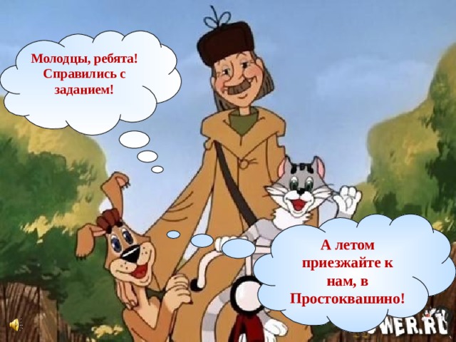 Молодцы, ребята! Справились с заданием! А летом приезжайте к нам, в Простоквашино!  