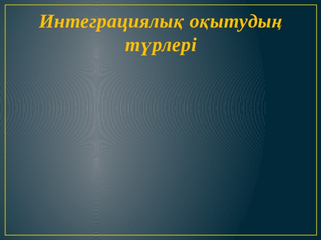 Интеграциялық оқытудың түрлері 