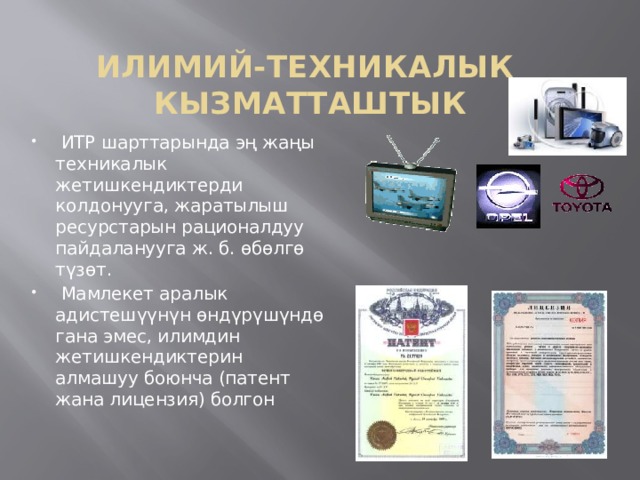 ИЛИМИЙ-ТЕХНИКАЛЫК  КЫЗМАТТАШТЫК  ИТР шарттарында эң жаңы техникалык жетишкендиктерди колдонууга, жаратылыш ресурстарын рационалдуу пайдаланууга ж. б. өбөлгө түзөт.  Мамлекет аралык адистешүүнүн өндүрүшүндө гана эмес, илимдин жетишкендиктерин алмашуу боюнча (патент жана лицензия) болгон 