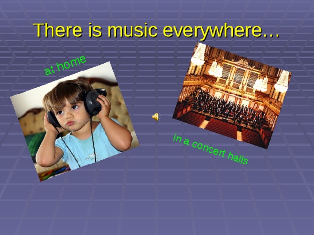  at home in a concert halls There is music everywhere… 