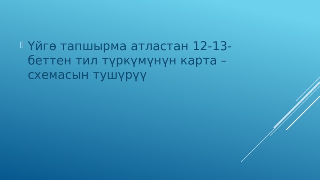 Үйгө тапшырма атластан 12-13-беттен тил түркүмүнүн карта –схемасын тушүрүү 