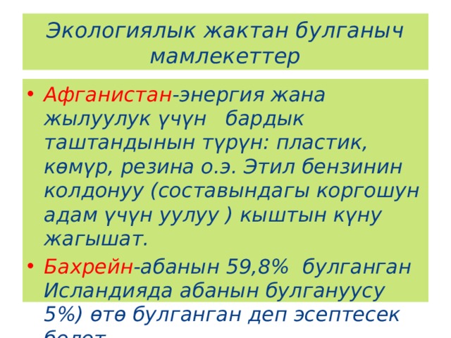 Экологиялык жактан булганыч мамлекеттер Афганистан -энергия жана жылуулук үчүн бардык таштандынын түрүн: пластик, көмүр, резина о.э. Этил бензинин колдонуу (составындагы коргошун адам үчүн уулуу ) кыштын күну жагышат. Бахрейн -абанын 59,8% булганган Исландияда абанын булгануусу 5%) өтө булганган деп эсептесек болот. 