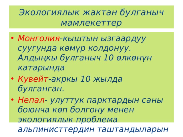 Экологиялык жактан булганыч мамлекеттер Монголия -кыштын ызгаардуу суугунда көмүр колдонуу. Алдыңкы булганыч 10 өлкөнүн катарында Кувейт -акркы 10 жылда булганган. Непал - улуттук парктардын саны боюнча көп болгону менен экологиялык проблема альпинисттердин таштандыларын тазалоо акциясы жүргузулгөн. 
