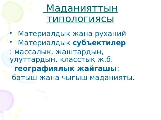  Маданияттын типологиясы  Материалдык жана руханий  Материалдык субъектилер  : массалык, жаштардын, улуттардын, класстык ж.б.  географиялык жайгашы :  батыш жана чыгыш маданияты. 