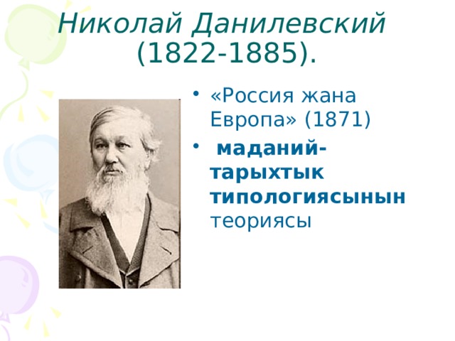 Николай Данилевский   (1822-1885). «Россия жана Европа» (1871)   маданий-тарыхтык типологиясынын теориясы  