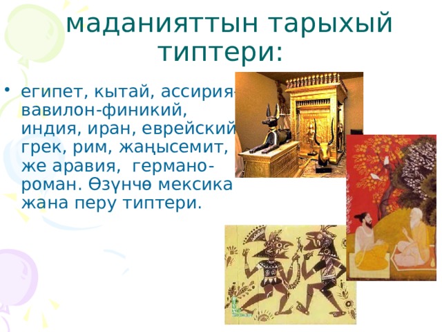  маданияттын тарыхый типтери: египет, кытай, ассирия-вавилон-финикий, индия, иран, еврейский, грек, рим, жаңысемит, же аравия, германо-роман. Өзүнчө мексика жана перу типтери. 