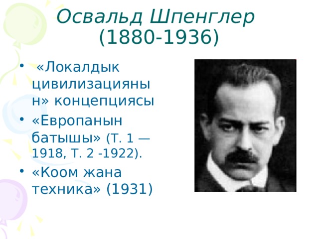 Освальд Шпенглер   (1880-1936)  «Локалдык цивилизациянын» концепциясы «Европанын батышы» (Т. 1 — 1918, Т. 2 -1922). «Коом жана техника» (1931) 