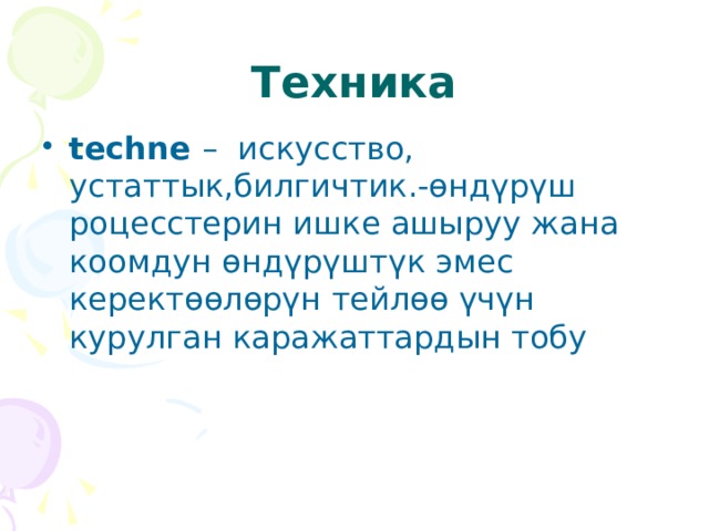 Техника techne – искусство, устаттык,билгичтик.-өндүрүш роцесстерин ишке ашыруу жана коомдун өндүрүштүк эмес керектөөлөрүн тейлөө үчүн курулган каражаттардын тобу 