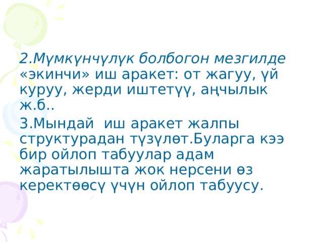2.Мүмкүнчүлүк болбогон мезгилде «экинчи» иш аракет: от жагуу, үй куруу, жерди иштетүү, аңчылык ж.б.. 3.Мындай иш аракет жалпы структурадан түзүлөт.Буларга кээ бир ойлоп табуулар адам жаратылышта жок нерсени өз керектөөсү үчүн ойлоп табуусу. 