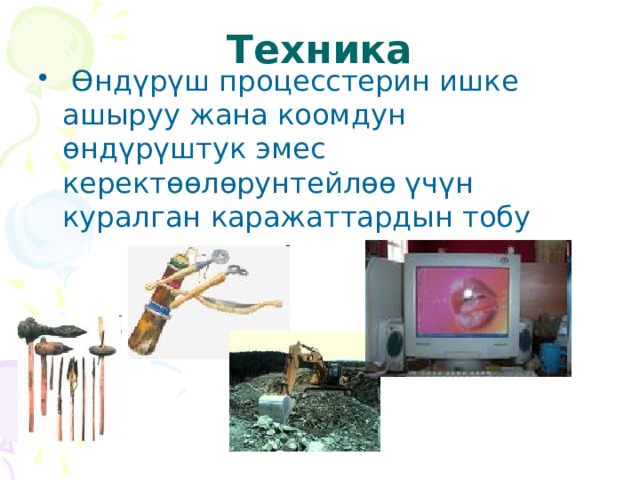 Техника  Өндүрүш процесстерин ишке ашыруу жана коомдун өндүрүштук эмес керектөөлөрунтейлөө үчүн куралган каражаттардын тобу 