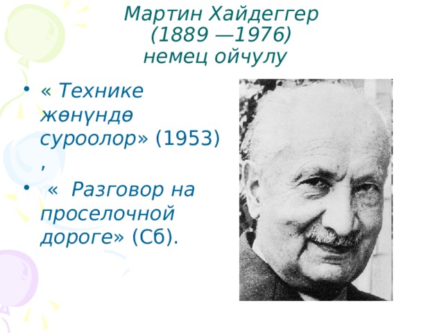 Мартин Хайдеггер  (1889 —1976)  немец ойчулу  « Технике жөнүндө суроолор » (1953) ,  « Разговор на проселочной дороге » (Сб). 