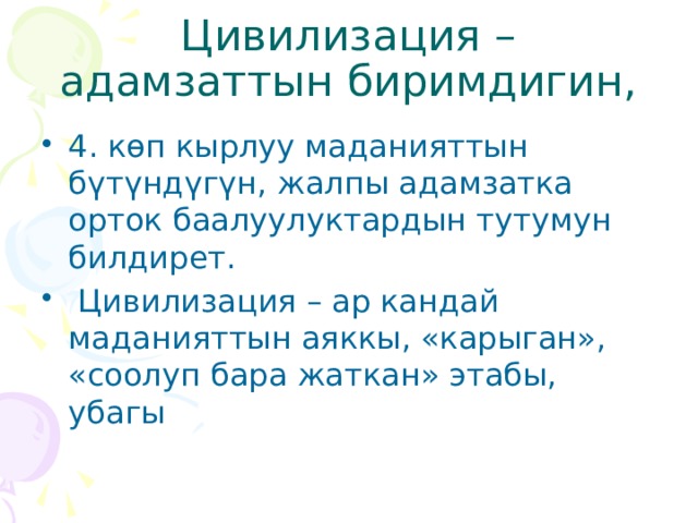 Цивилизация – адамзаттын биримдигин, 4. көп кырлуу маданияттын бүтүндүгүн, жалпы адамзатка орток баалуулуктардын тутумун билдирет.  Цивилизация – ар кандай маданияттын аяккы, «карыган», «соолуп бара жаткан» этабы, убагы 