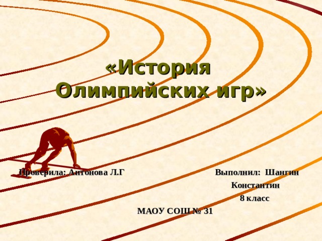  «История  Олимпийских игр» Проверила: Антонова Л.Г  Выполнил: Шангин       Константин       8 клаcс  МАОУ СОШ № 31 