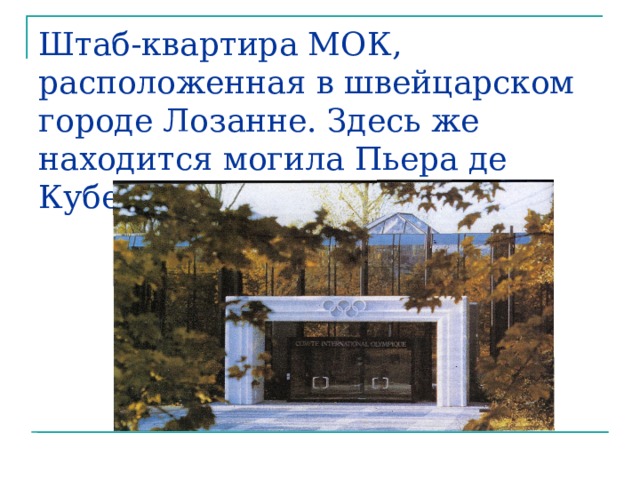 Штаб-квартира МОК, расположенная в швейцарском городе Лозанне. Здесь же находится могила Пьера де Кубертена. 