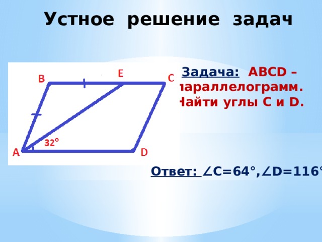  Устное решение задач Задача:  ABCD – параллелограмм. Найти углы C и D. Ответ: ∠C=64°,∠D=116°. 