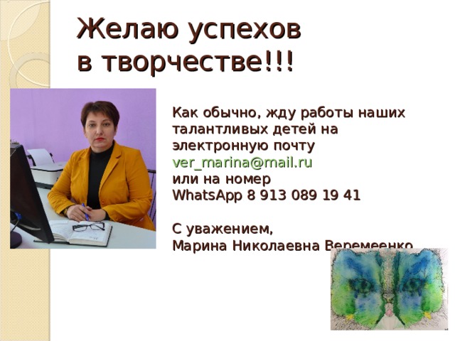 Желаю успехов  в творчестве!!! Как обычно, жду работы наших талантливых детей на электронную почту ver_marina@mail.ru   или на номер  WhatsApp 8 913 089 19 41   C уважением,  Марина Николаевна Веремеенко  
