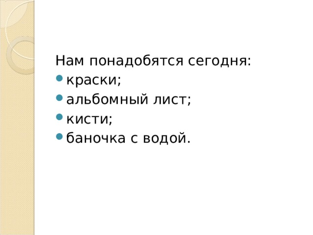 Нам понадобятся сегодня: краски; альбомный лист; кисти; баночка с водой.  