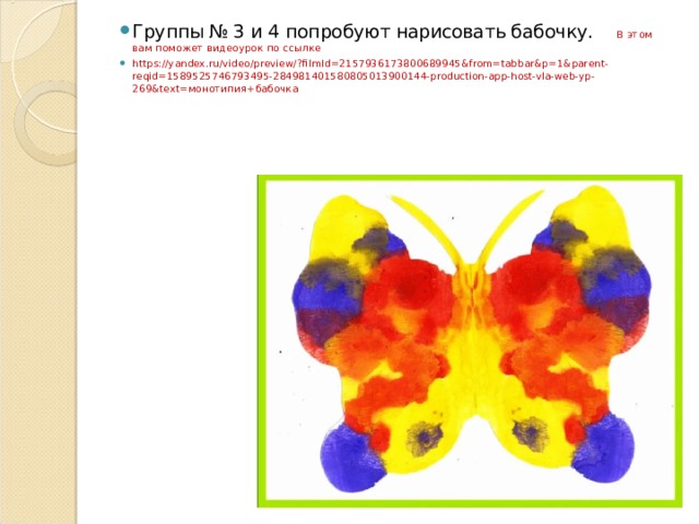 Группы № 3 и 4 попробуют нарисовать бабочку. В этом вам поможет видеоурок по ссылке https://yandex.ru/video/preview/?filmId=2157936173800689945&from=tabbar&p=1&parent-reqid=1589525746793495-284981401580805013900144-production-app-host-vla-web-yp-269&text= монотипия+бабочка 
