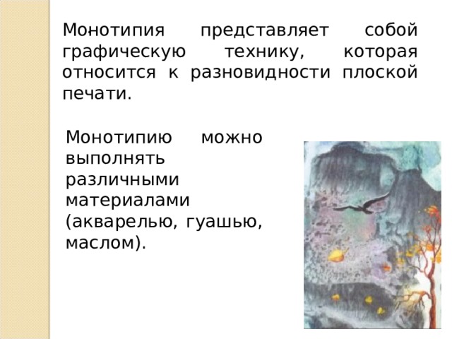 . Монотипия представляет собой графическую технику, которая относится к разновидности плоской печати. Монотипию можно выполнять различными материалами (акварелью, гуашью, маслом). 