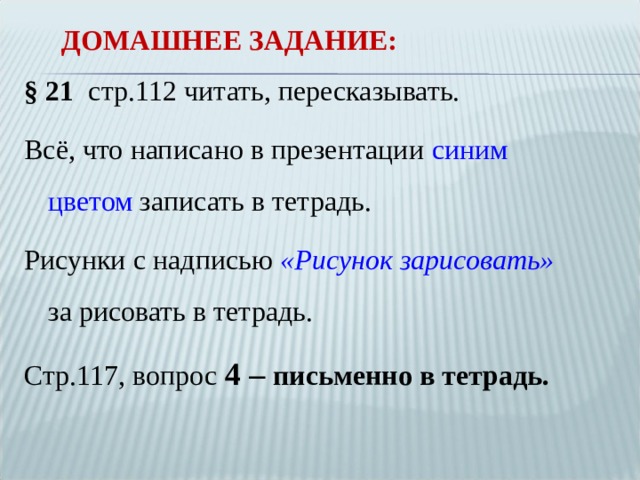 ДОМАШНЕЕ ЗАДАНИЕ:   § 21 стр.112 читать, пересказывать. Всё, что написано в презентации синим цветом записать в тетрадь. Рисунки с надписью «Рисунок зарисовать» за рисовать в тетрадь. Стр.117, вопрос 4 – письменно в тетрадь.  