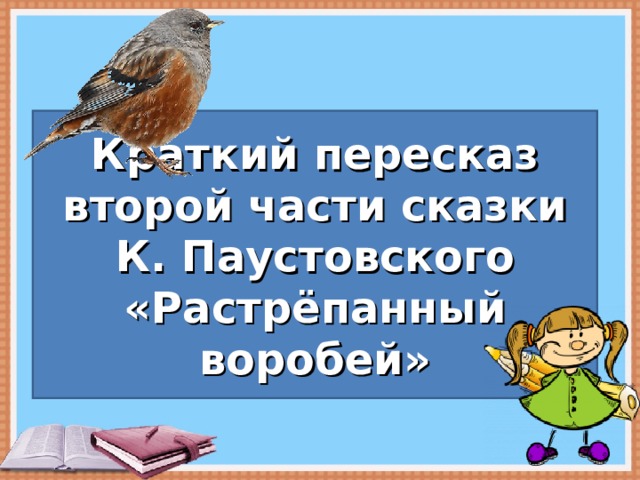 Краткий пересказ второй части сказки К. Паустовского «Растрёпанный воробей» ПРОВЕРКА ДОМАШНЕГО ЗАДАНИЯ 