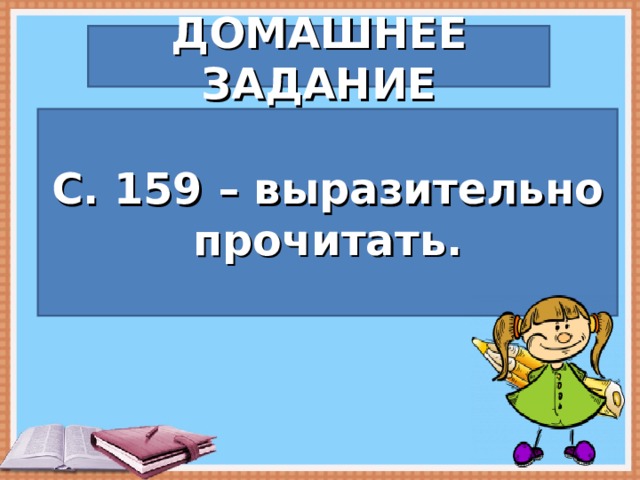 ДОМАШНЕЕ ЗАДАНИЕ С. 159 – выразительно прочитать. 