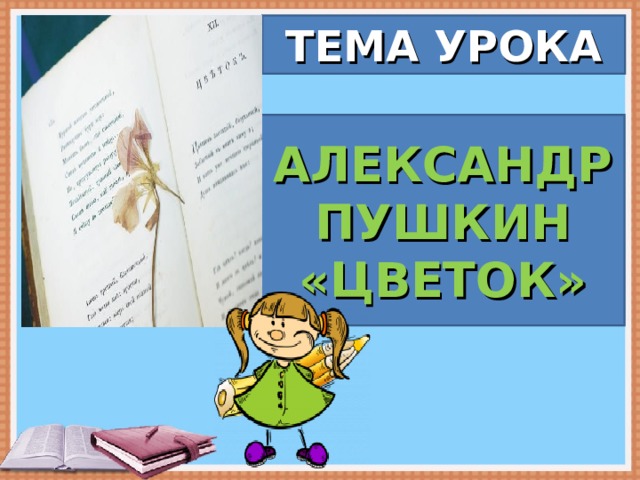 ТЕМА УРОКА АЛЕКСАНДР ПУШКИН «ЦВЕТОК» 