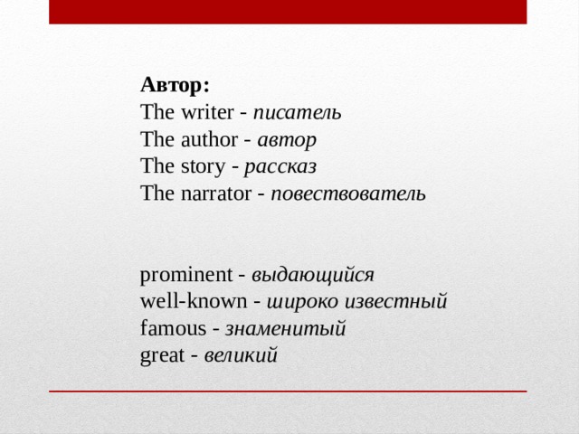 Автор:  The writer -  писатель  The author -  автор  The story -  рассказ  The narrator -  повествователь    prominent -  выдающийся  well-known -  широко известный  famous -  знаменитый  great -  великий 