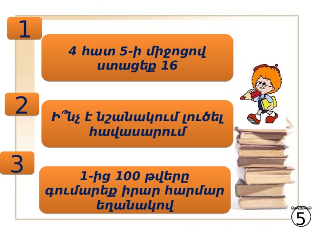 1 4 հատ 5-ի միջոցով ստացեք 16 2 Ի ՞ նչ է նշանակում լուծել հավասարում 3 1-ից 100 թվերը գումարեք իրար հարմար եղանակով 5 