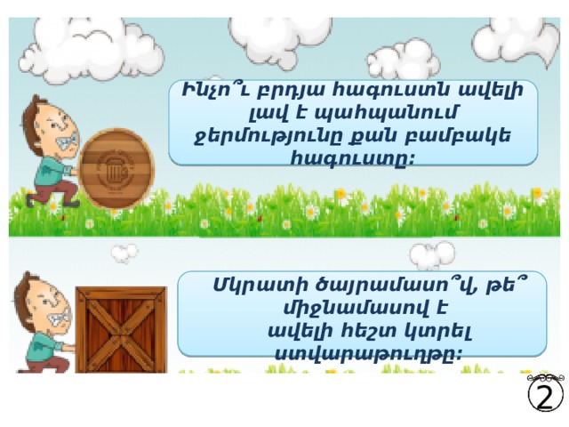  Ինչո՞ւ բրդյա հագուստն ավելի լավ է պահպանում ջերմությունը քան բամբակե հագուստը:  Մկրատի ծայրամասո՞վ, թե՞ միջնամասով է ավելի հեշտ կտրել ստվարաթուղթը: 2 