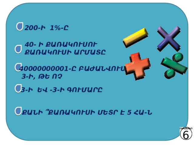 200-Ի 1 %-Ը 40- Ի ՔԱՌԱԿՈՒՍՈՒ ՔԱՌԱԿՈՒՍԻ ԱՐՄԱՏԸ 40000000001-Ը ԲԱԺԱՆՎՈՒՄ Է  3-Ի, ԹԵ ՈՉ 3-Ի ԵՎ -3-Ի ԳՈՒՄԱՐԸ ՔԱՆԻ ՞ ՔԱՌԱԿՈՒՍԻ ՄԵՏՐ Է 5 ՀԱ-Ն 6 