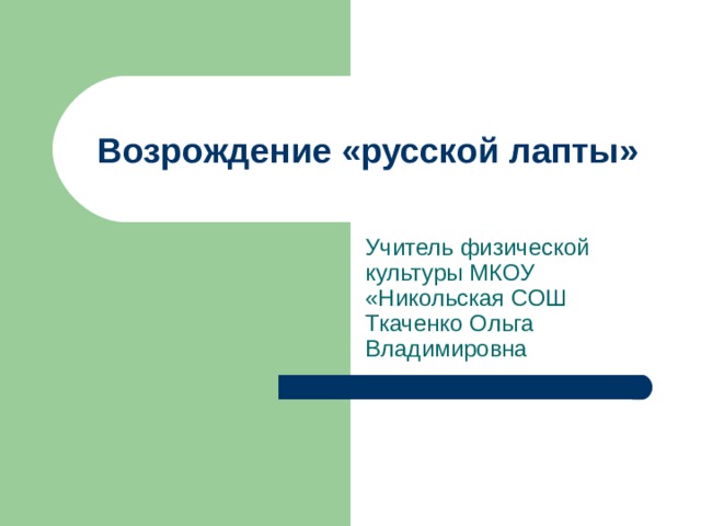 Возрождение «русской лапты» Учитель физической культуры МКОУ «Никольская СОШ Ткаченко Ольга Владимировна Возрождение «Русской лапты» на уроке физкультуры.  
