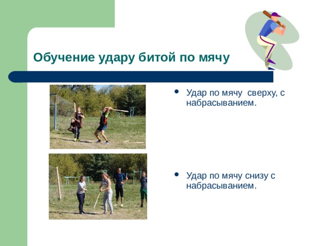 Обучение удару битой по мячу Удар по мячу сверху, с набрасыванием. Удар по мячу снизу с набрасыванием. 