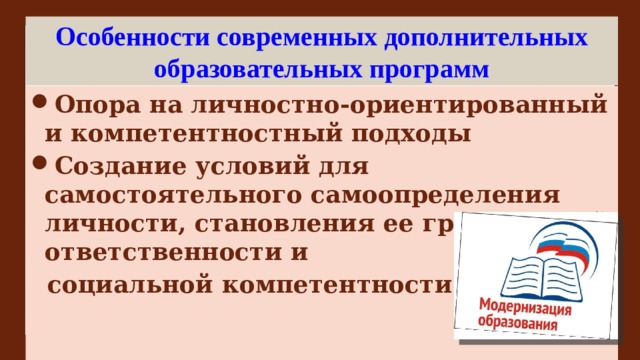 Особенности современных дополнительных образовательных программ Опора на личностно-ориентированный и компетентностный подходы Создание условий для самостоятельного самоопределения личности, становления ее гражданской ответственности и  социальной компетентности   
