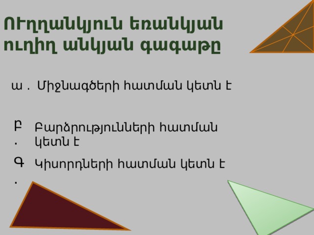 ՈՒղղանկյուն եռանկյան ուղիղ անկյան գագաթը Միջնագծերի հատման կետն է ա . բ. Բարձրությունների հատման կետն է Գ . Կիսորդների հատման կետն է 