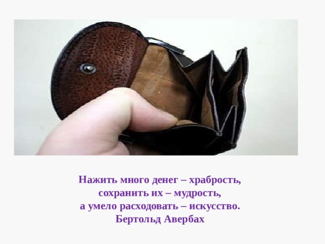 Нажить много денег – храбрость, сохранить их – мудрость, а умело расходовать – искусство. Бертольд Авербах  