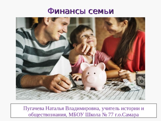 Финансы семьи Пугачева Наталья Владимировна, учитель истории и обществознания, МБОУ Школа № 77 г.о.Самара 