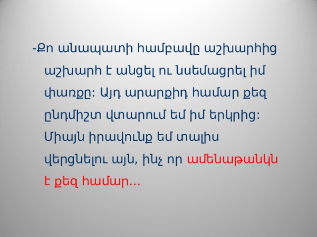 - Քո անապատի համբավը աշխարհից աշխարհ է անցել ու նսեմացրել իմ փառքը: Այդ արարքիդ համար քեզ ընդմիշտ վտարում եմ իմ  երկրից:  Միայն իրավունք եմ տալիս վերցնելու այն, ինչ որ ամենաթանկն է քեզ համար... 