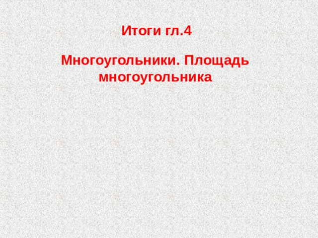 Итоги гл.4 Многоугольники. Площадь многоугольника 